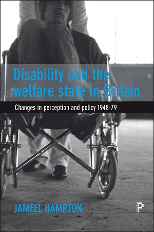 Disability and the Welfare State in Britain: Changes in Perception and Policy 1948–79 by Jameel Hampton