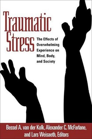 Traumatic Stress: The Effects of Overwhelming Experience on Mind, Body, and Society by Bessel van der Kolk