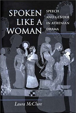 Spoken Like a Woman: Speech and Gender in Athenian Drama by Laura McClure