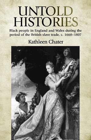 Untold Histories: Black People in England and Wales During the Period of the British Slave Trade, C. 1660 - 1807 by Kathleen Chater